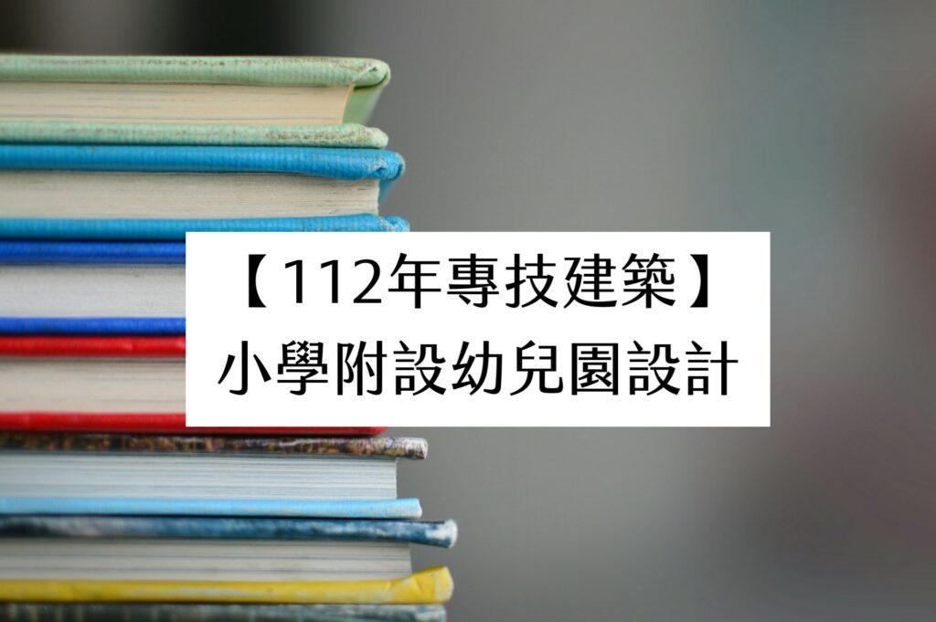 【112年專技建築】小學附設幼兒園設計